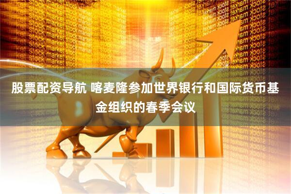 股票配资导航 喀麦隆参加世界银行和国际货币基金组织的春季会议