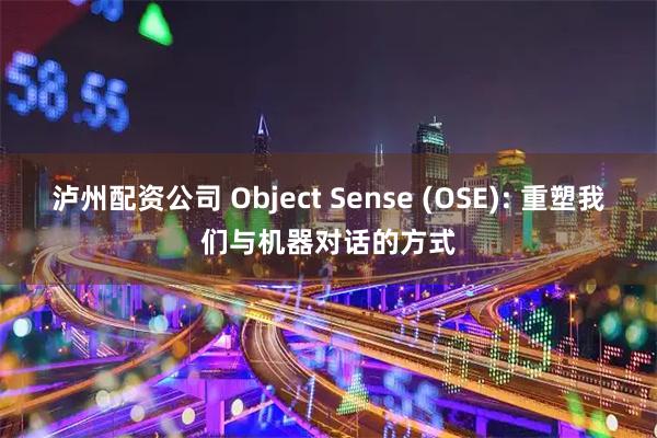 泸州配资公司 Object Sense (OSE): 重塑我们与机器对话的方式