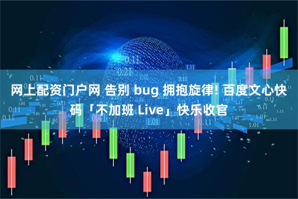 网上配资门户网 告别 bug 拥抱旋律! 百度文心快码「不加班 Live」快乐收官