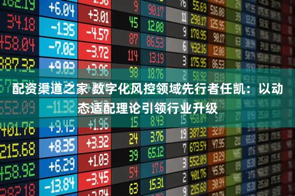 配资渠道之家 数字化风控领域先行者任凯:以动态适配理论引领行业升级