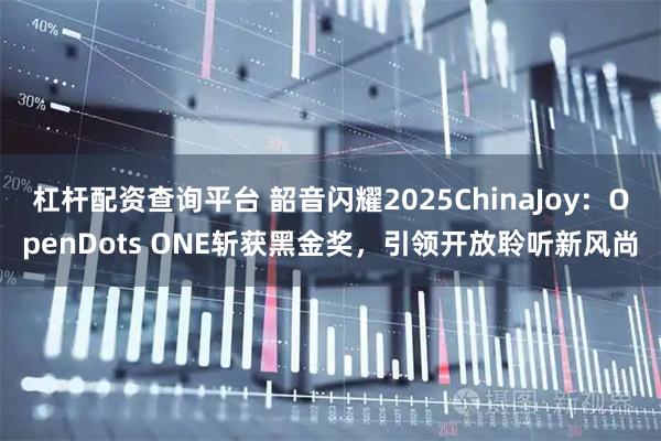 杠杆配资查询平台 韶音闪耀2025ChinaJoy：OpenDots ONE斩获黑金奖，引领开放聆听新风尚